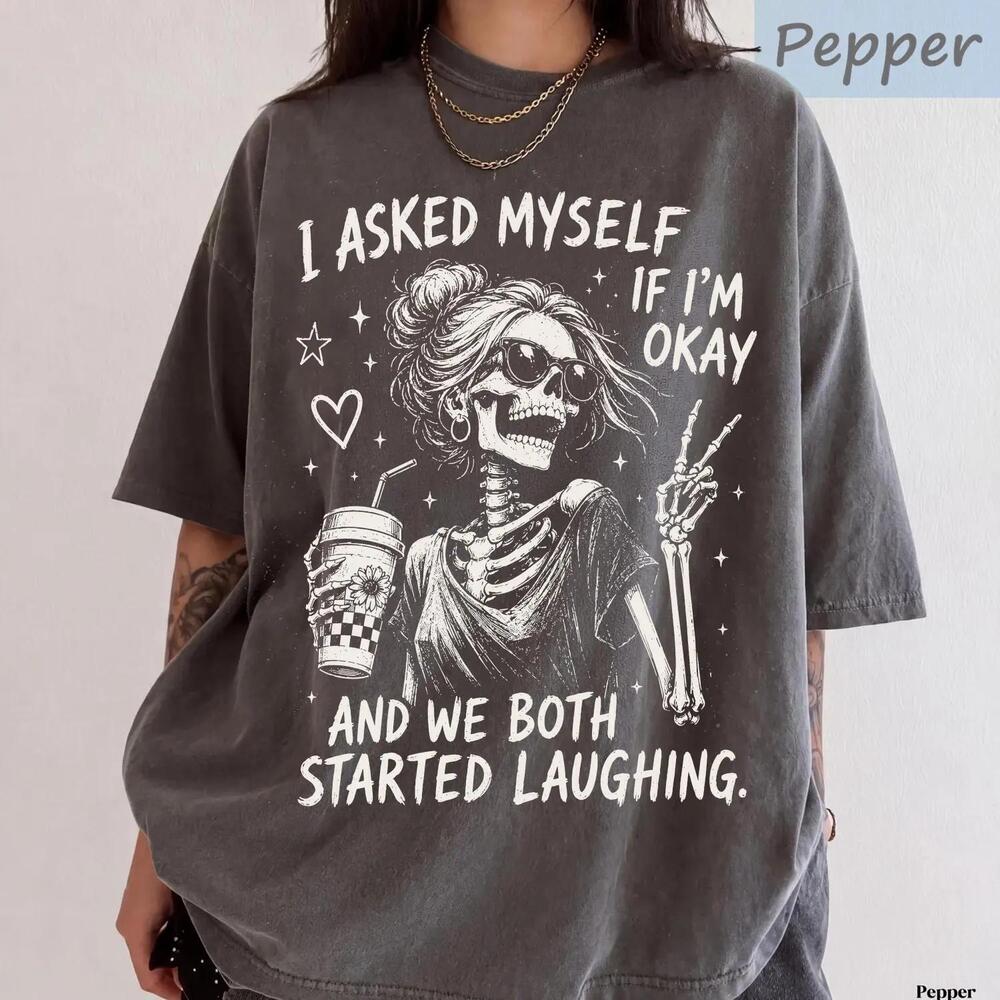 Funny Skeleton Shirt, I Asked Myself If I Am Okay Tee, Sarcastic Skeleton